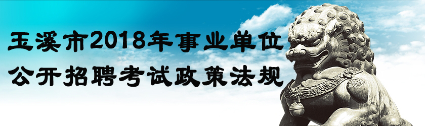 玉溪市2018年事業(yè)單位公開招聘考試政策法規(guī)